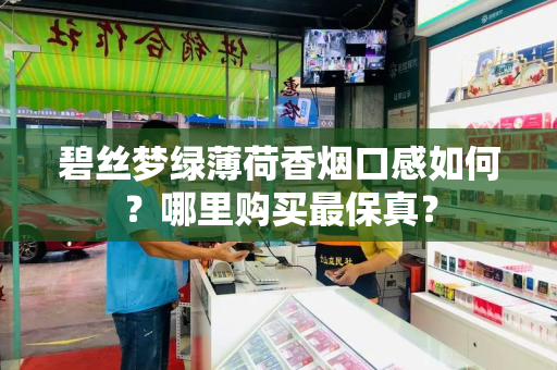 碧丝梦绿薄荷香烟口感如何？哪里购买最保真？